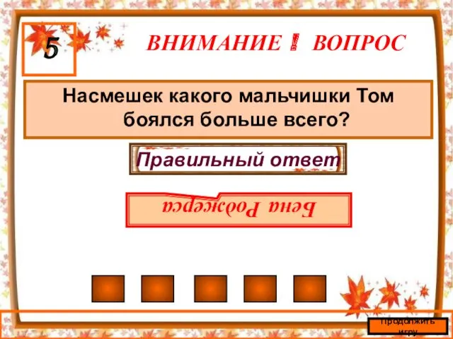 ВНИМАНИЕ ! ВОПРОС Насмешек какого мальчишки Том боялся больше всего? 5 Правильный ответ Бена Роджерса