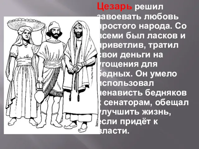 Цезарь решил завоевать любовь простого народа. Со всеми был ласков