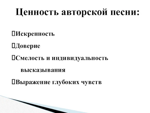 Ценность авторской песни: Искренность Доверие Смелость и индивидуальность высказывания Выражение глубоких чувств