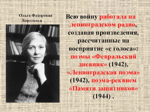 Ольга Федоровна Берггольц Всю войну работала на ленинградском радио, создавая произведения, рассчитанные на
