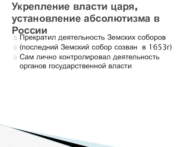 Прекратил деятельность Земских соборов (последний Земский собор созван в 1653г)