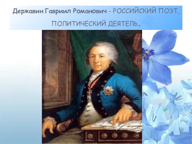 Державин Гавриил Романович - РОССИЙСКИЙ ПОЭТ, ПОЛИТИЧЕСКИЙ ДЕЯТЕЛЬ.