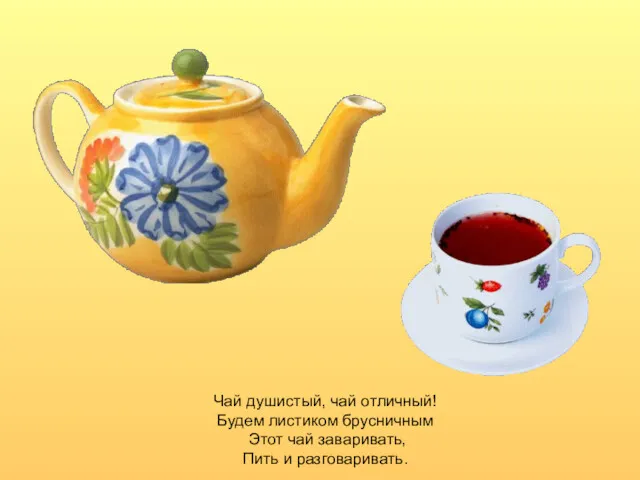 Чай душистый, чай отличный! Будем листиком брусничным Этот чай заваривать, Пить и разговаривать.