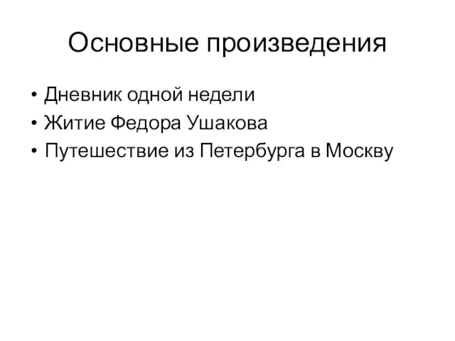 Основные произведения Дневник одной недели Житие Федора Ушакова Путешествие из Петербурга в Москву