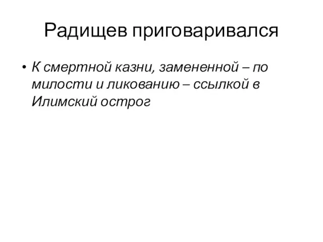 Радищев приговаривался К смертной казни, замененной – по милости и ликованию – ссылкой в Илимский острог