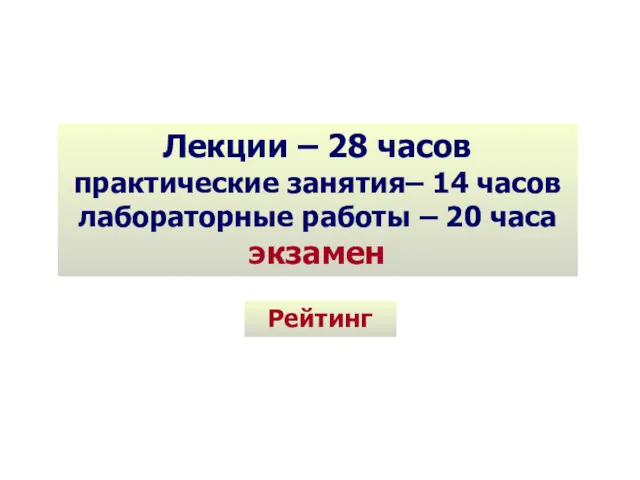 Лекции – 28 часов практические занятия– 14 часов лабораторные работы – 20 часа экзамен Рейтинг