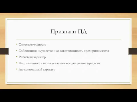 Признаки ПД Самостоятельность Собственная имущественная ответственность предпринимателя Рисковый характер Направленность на систематическое получение прибыли Легализованный характер