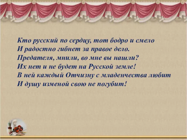 Кто русский по сердцу, тот бодро и смело И радостно гибнет за правое