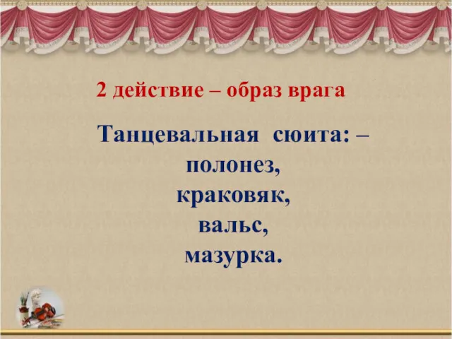 2 действие – образ врага Танцевальная сюита: – полонез, краковяк, вальс, мазурка.