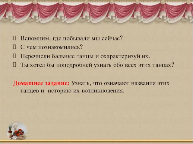 Вспомним, где побывали мы сейчас? С чем познакомились? Перечисли бальные