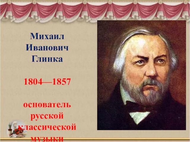 Михаил Иванович Глинка 1804—1857 основатель русской классической музыки