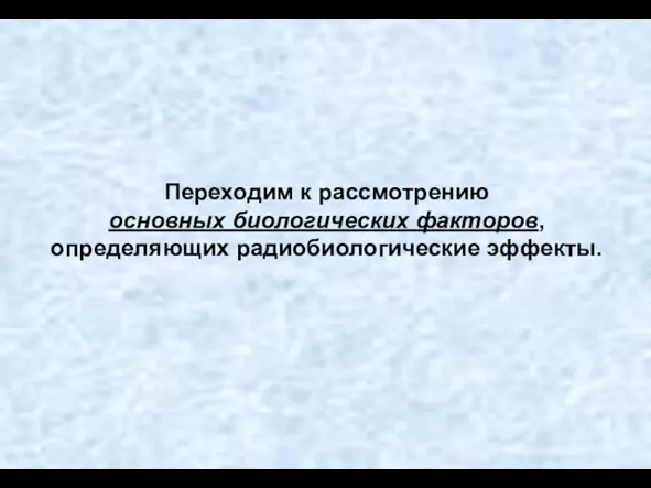 Переходим к рассмотрению основных биологических факторов, определяющих радиобиологические эффекты.