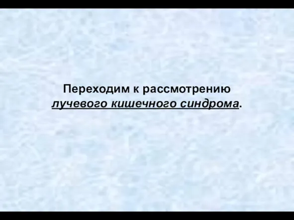 Переходим к рассмотрению лучевого кишечного синдрома.