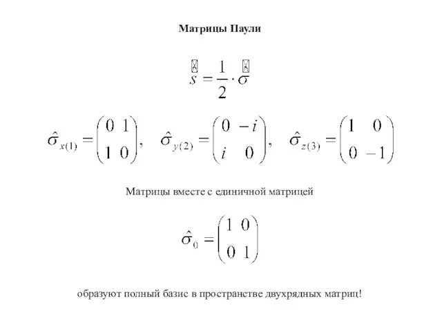 Матрицы Паули Матрицы вместе с единичной матрицей образуют полный базис в пространстве двухрядных матриц!