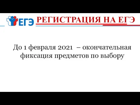 РЕГИСТРАЦИЯ НА ЕГЭ До 1 февраля 2021 – окончательная фиксация предметов по выбору