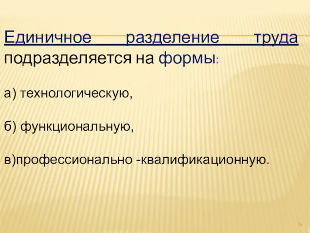 Единичное разделение труда подразделяется на формы: а) технологическую, б) функциональную, в)профессионально -квалификационную.