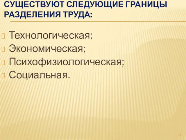 СУЩЕСТВУЮТ СЛЕДУЮЩИЕ ГРАНИЦЫ РАЗДЕЛЕНИЯ ТРУДА: Технологическая; Экономическая; Психофизиологическая; Социальная.