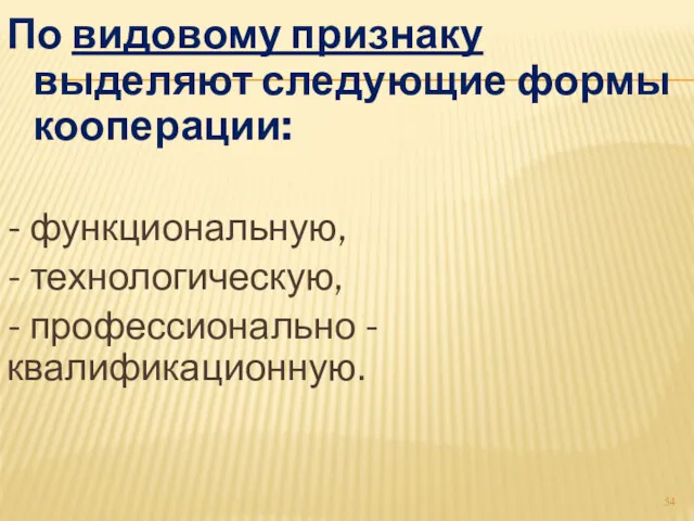 По видовому признаку выделяют следующие формы кооперации: - функциональную, - технологическую, - профессионально -квалификационную.