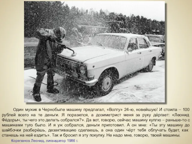 Один мужик в Чернобыле машину предлагал, «Волгу» 24-ю, новейшую! И