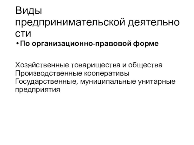 Виды предпринимательской деятельности По организационно-правовой форме Хозяйственные товарищества и общества Производственные кооперативы Государственные, муниципальные унитарные предприятия