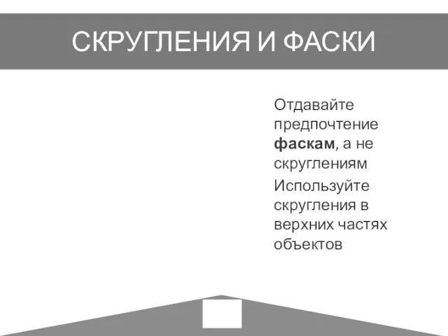 СКРУГЛЕНИЯ И ФАСКИ Отдавайте предпочтение фаскам, а не скруглениям Используйте скругления в верхних частях объектов