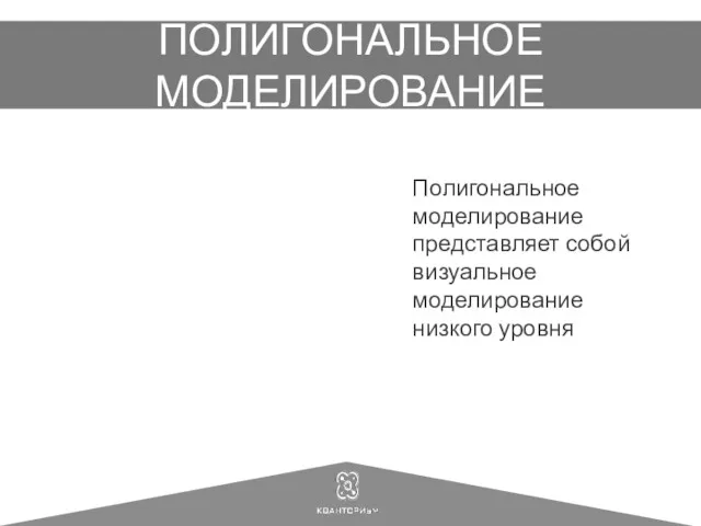 ПОЛИГОНАЛЬНОЕ МОДЕЛИРОВАНИЕ Полигональное моделирование представляет собой визуальное моделирование низкого уровня