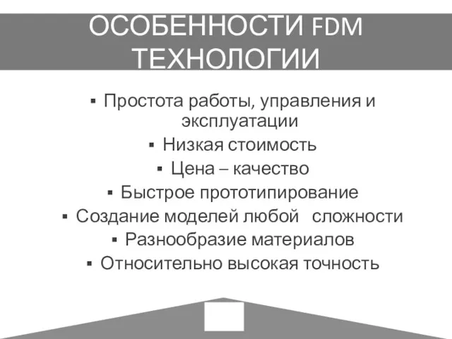 ОСОБЕННОСТИ FDM ТЕХНОЛОГИИ Простота работы, управления и эксплуатации Низкая стоимость