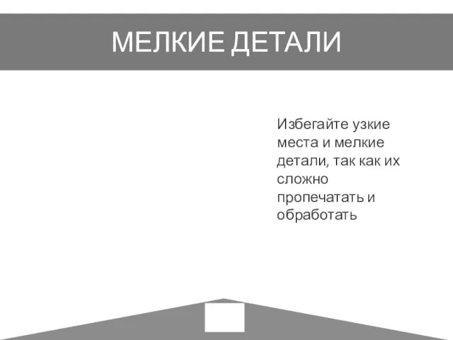 МЕЛКИЕ ДЕТАЛИ Избегайте узкие места и мелкие детали, так как их сложно пропечатать и обработать