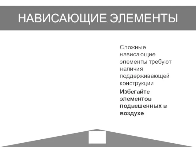 НАВИСАЮЩИЕ ЭЛЕМЕНТЫ Сложные нависающие элементы требуют наличия поддерживающей конструкции Избегайте элементов подвешенных в воздухе