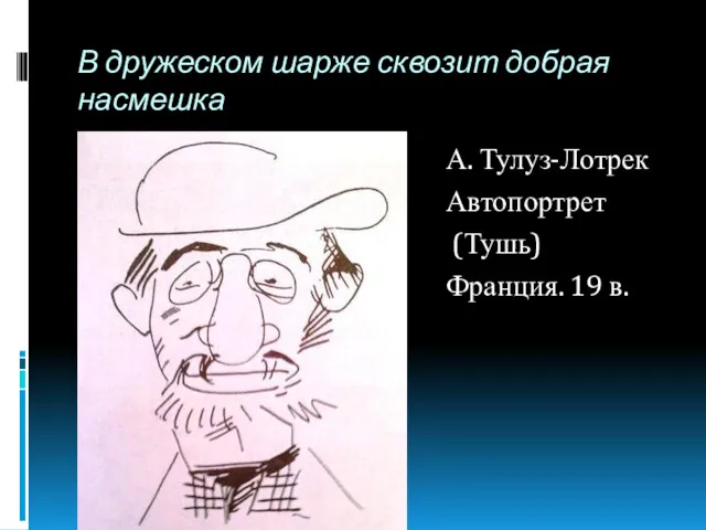 В дружеском шарже сквозит добрая насмешка А. Тулуз-Лотрек Автопортрет (Тушь) Франция. 19 в.