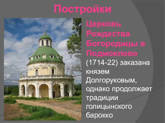 Постройки Церковь Рождества Богородицы в Подмоклово (1714-22) заказана князем Долгоруковым, однако продолжает традиции голицынского барокко