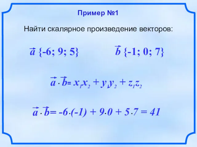 Пример №1 Найти скалярное произведение векторов: a {-6; 9; 5} b {-1; 0; 7}