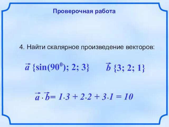 Проверочная работа 4. Найти скалярное произведение векторов: a {sin(900); 2; 3} b {3; 2; 1}