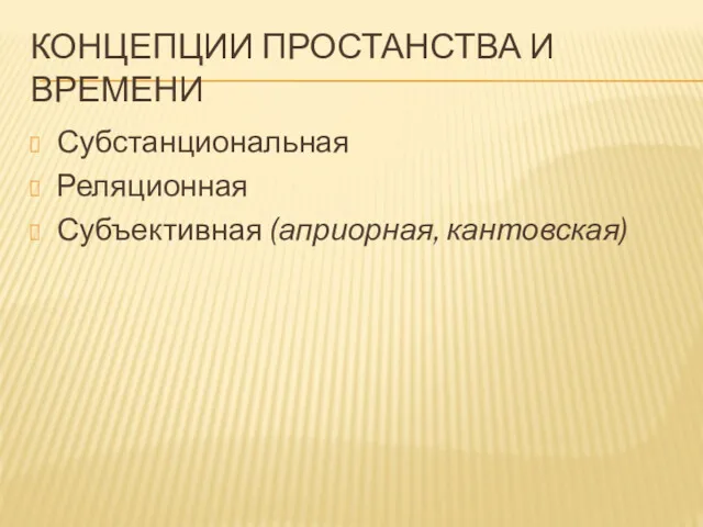 КОНЦЕПЦИИ ПРОСТАНСТВА И ВРЕМЕНИ Субстанциональная Реляционная Субъективная (априорная, кантовская)