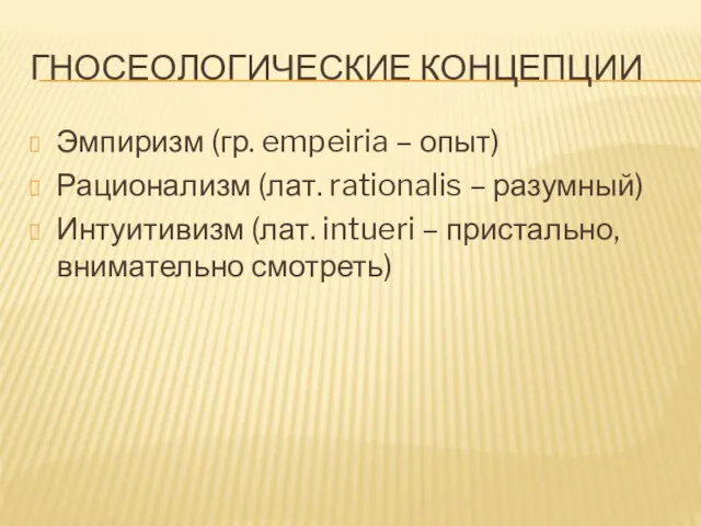 ГНОСЕОЛОГИЧЕСКИЕ КОНЦЕПЦИИ Эмпиризм (гр. empeiria – опыт) Рационализм (лат. rationalis