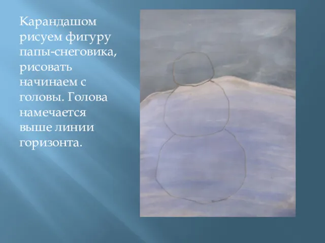 Карандашом рисуем фигуру папы-снеговика, рисовать начинаем с головы. Голова намечается выше линии горизонта.