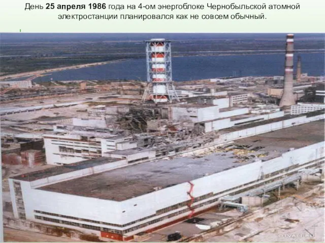День 25 апреля 1986 года на 4-ом энергоблоке Чернобыльской атомной электростанции планировался как не совсем обычный.