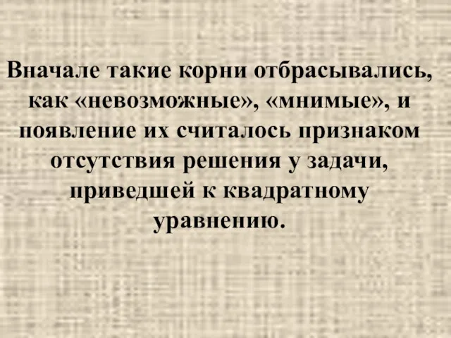 Вначале такие корни отбрасывались, как «невозможные», «мнимые», и появление их