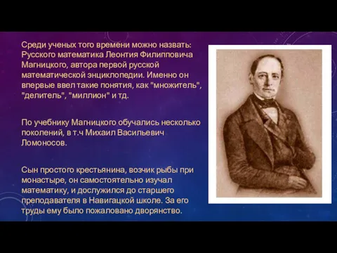 Среди ученых того времени можно назвать: Русского математика Леонтия Филипповича Магницкого, автора первой