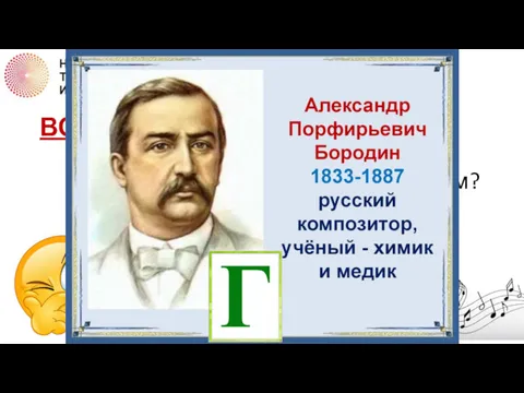 ВОПРОС 2 Какой русский химик был знаменитым композитором? А. Д.И.