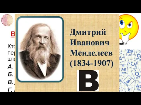 ВОПРОС 4 Кто является автором периодической системы элементов? А. М.В.