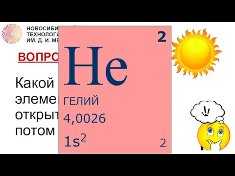 ВОПРОС 6 Какой химический элемент был раньше открыт на Солнце, а потом на Земле?