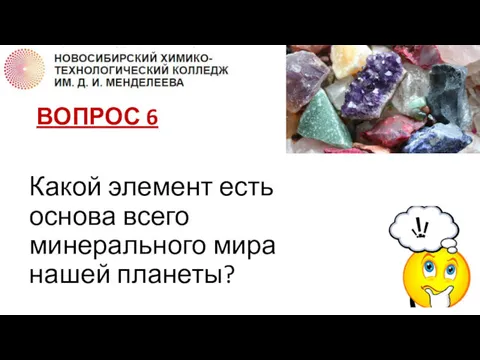 ВОПРОС 6 Какой элемент есть основа всего минерального мира нашей планеты?