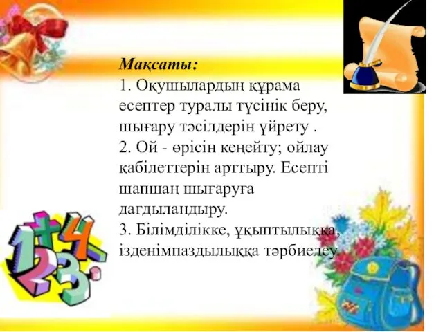 Мақсаты: 1. Оқушылардың құрама есептер туралы түсінік беру, шығару тәсілдерін