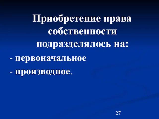 Приобретение права собственности подразделялось на: - первоначальное - производное.