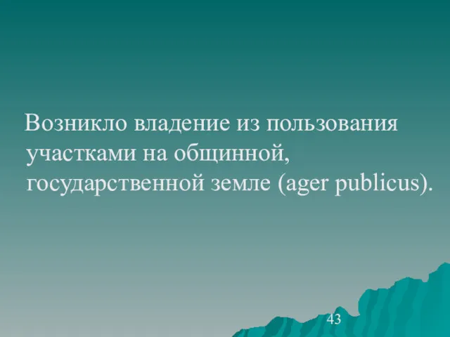 Возникло владение из пользования участками на общинной, государственной земле (ager publicus).