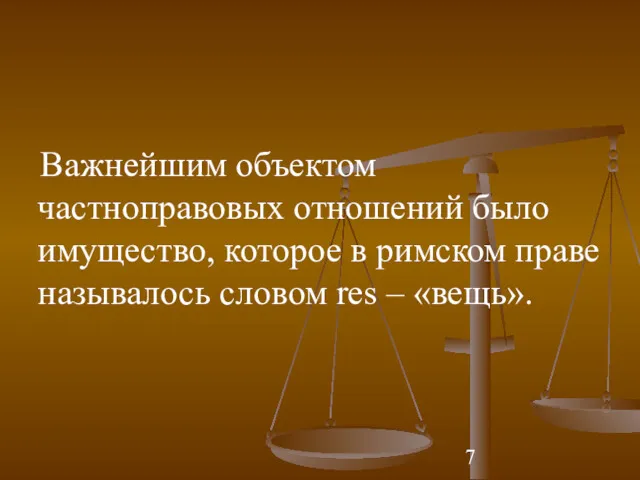 Важнейшим объектом частноправовых отношений было имущество, которое в римском праве называлось словом res – «вещь».