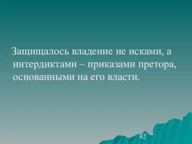 Защищалось владение не исками, а интердиктами – приказами претора, основанными на его власти.