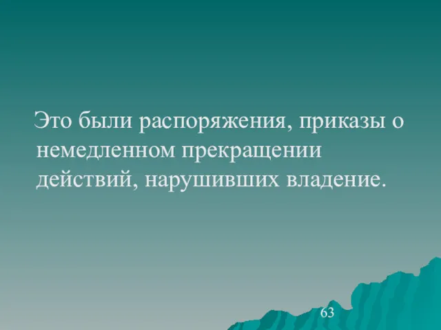 Это были распоряжения, приказы о немедленном прекращении действий, нарушивших владение.