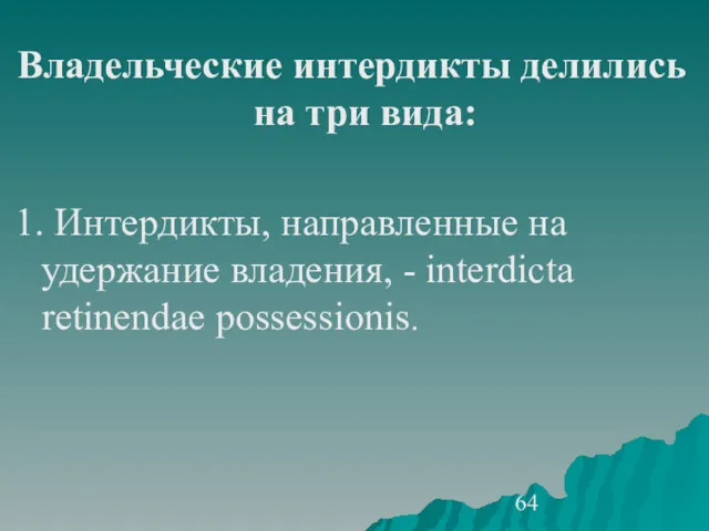 Владельческие интердикты делились на три вида: 1. Интердикты, направленные на удержание владения, - interdicta retinendae possessionis.